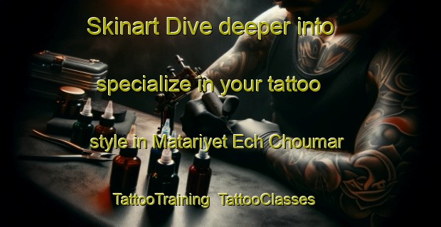 Skinart Dive deeper into specialize in your tattoo style in Matariyet Ech Choumar | TattooTraining | TattooClasses | SkinartTraining-Lebanon