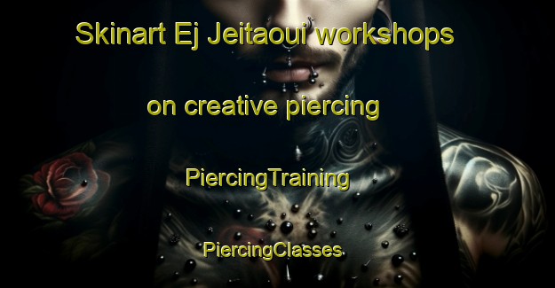 Skinart Ej Jeitaoui workshops on creative piercing | PiercingTraining | PiercingClasses | SkinartTraining-Lebanon