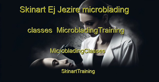Skinart Ej Jezire microblading classes | MicrobladingTraining | MicrobladingClasses | SkinartTraining-Lebanon
