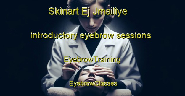 Skinart Ej Jmailiye introductory eyebrow sessions | EyebrowTraining | EyebrowClasses | SkinartTraining-Lebanon