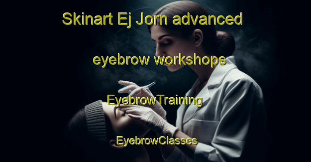 Skinart Ej Jorn advanced eyebrow workshops | EyebrowTraining | EyebrowClasses | SkinartTraining-Lebanon