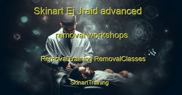 Skinart Ej Jraid advanced removal workshops | #RemovalTraining #RemovalClasses #SkinartTraining-Lebanon