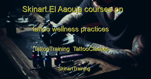 Skinart El Aaouja courses on tattoo wellness practices | TattooTraining | TattooClasses | SkinartTraining-Lebanon