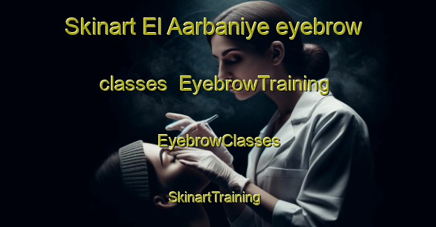 Skinart El Aarbaniye eyebrow classes | EyebrowTraining | EyebrowClasses | SkinartTraining-Lebanon