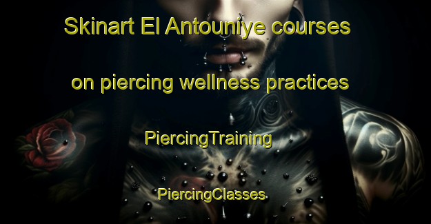 Skinart El Antouniye courses on piercing wellness practices | PiercingTraining | PiercingClasses | SkinartTraining-Lebanon