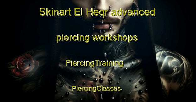 Skinart El Heqr advanced piercing workshops | PiercingTraining | PiercingClasses | SkinartTraining-Lebanon