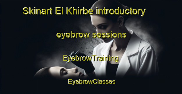 Skinart El Khirbe introductory eyebrow sessions | EyebrowTraining | EyebrowClasses | SkinartTraining-Lebanon