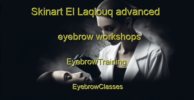 Skinart El Laqlouq advanced eyebrow workshops | EyebrowTraining | EyebrowClasses | SkinartTraining-Lebanon
