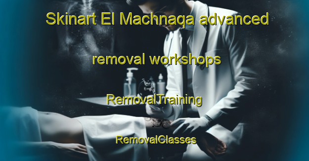 Skinart El Machnaqa advanced removal workshops | RemovalTraining | RemovalClasses | SkinartTraining-Lebanon