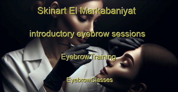 Skinart El Markabaniyat introductory eyebrow sessions | EyebrowTraining | EyebrowClasses | SkinartTraining-Lebanon
