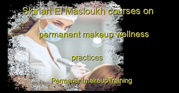 Skinart El Masloukh courses on permanent makeup wellness practices | PermanentmakeupTraining | PermanentmakeupClasses | SkinartTraining-Lebanon
