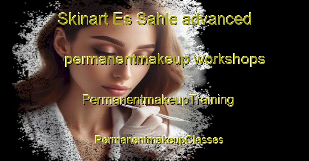 Skinart Es Sahle advanced permanentmakeup workshops | PermanentmakeupTraining | PermanentmakeupClasses | SkinartTraining-Lebanon
