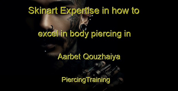 Skinart Expertise in how to excel in body piercing in Aarbet Qouzhaiya | PiercingTraining | PiercingClasses | SkinartTraining-Lebanon