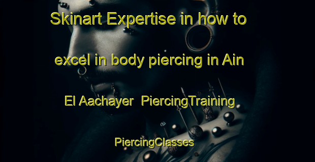 Skinart Expertise in how to excel in body piercing in Ain El Aachayer | PiercingTraining | PiercingClasses | SkinartTraining-Lebanon