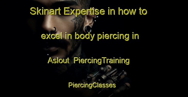 Skinart Expertise in how to excel in body piercing in Aslout | PiercingTraining | PiercingClasses | SkinartTraining-Lebanon