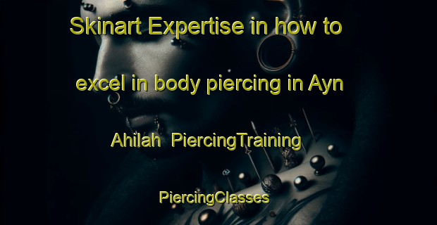 Skinart Expertise in how to excel in body piercing in Ayn Ahilah | PiercingTraining | PiercingClasses | SkinartTraining-Lebanon