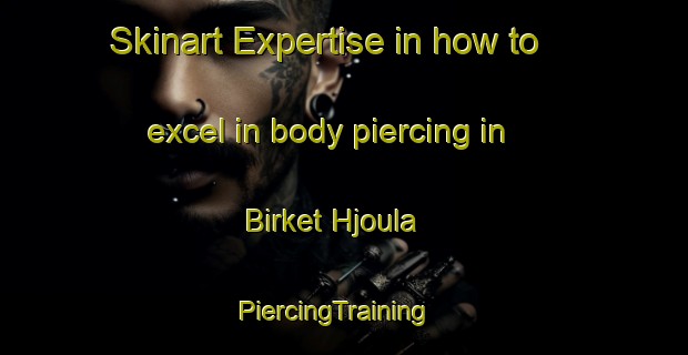 Skinart Expertise in how to excel in body piercing in Birket Hjoula | PiercingTraining | PiercingClasses | SkinartTraining-Lebanon