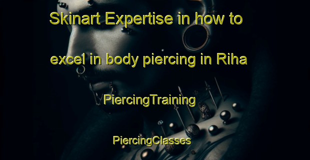 Skinart Expertise in how to excel in body piercing in Riha | PiercingTraining | PiercingClasses | SkinartTraining-Lebanon