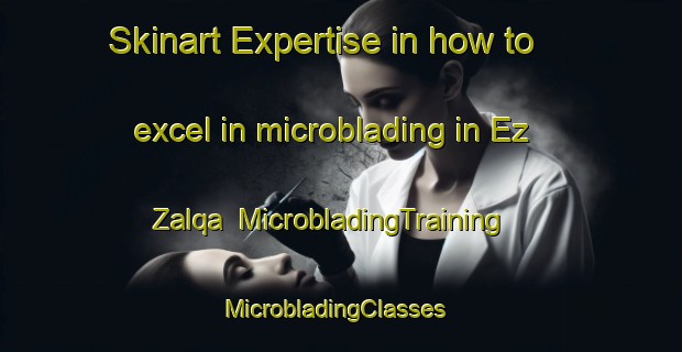 Skinart Expertise in how to excel in microblading in Ez Zalqa | MicrobladingTraining | MicrobladingClasses | SkinartTraining-Lebanon