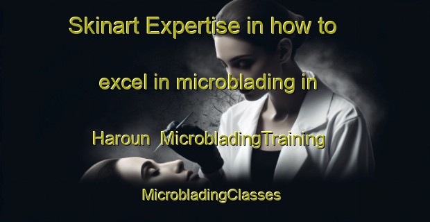 Skinart Expertise in how to excel in microblading in Haroun | MicrobladingTraining | MicrobladingClasses | SkinartTraining-Lebanon