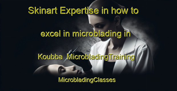 Skinart Expertise in how to excel in microblading in Koubba | MicrobladingTraining | MicrobladingClasses | SkinartTraining-Lebanon