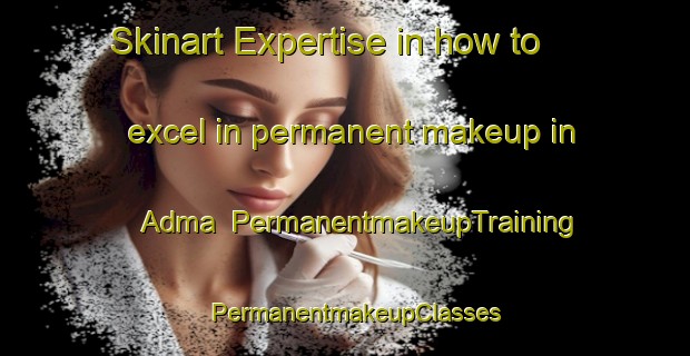 Skinart Expertise in how to excel in permanent makeup in Adma | PermanentmakeupTraining | PermanentmakeupClasses | SkinartTraining-Lebanon
