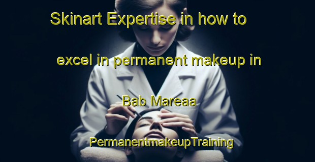 Skinart Expertise in how to excel in permanent makeup in Bab Mareaa | PermanentmakeupTraining | PermanentmakeupClasses | SkinartTraining-Lebanon