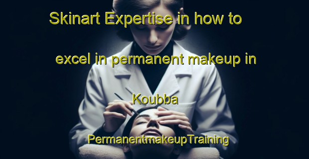 Skinart Expertise in how to excel in permanent makeup in Koubba | PermanentmakeupTraining | PermanentmakeupClasses | SkinartTraining-Lebanon