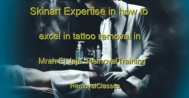 Skinart Expertise in how to excel in tattoo removal in Mrah Ej Jaje | RemovalTraining | RemovalClasses | SkinartTraining-Lebanon