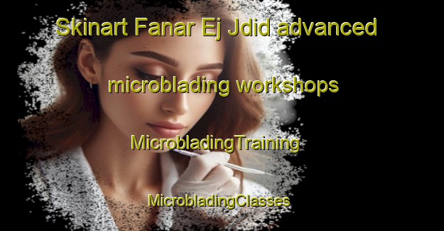 Skinart Fanar Ej Jdid advanced microblading workshops | MicrobladingTraining | MicrobladingClasses | SkinartTraining-Lebanon