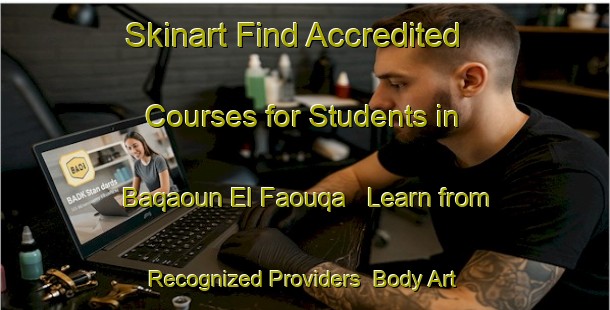 Skinart Find Accredited Courses for Students in Baqaoun El Faouqa - Learn from Recognized Providers | Body Art Qualification Authority | BAQA-Lebanon