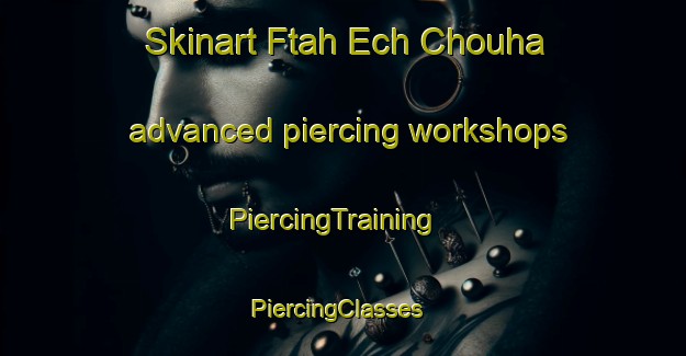 Skinart Ftah Ech Chouha advanced piercing workshops | PiercingTraining | PiercingClasses | SkinartTraining-Lebanon
