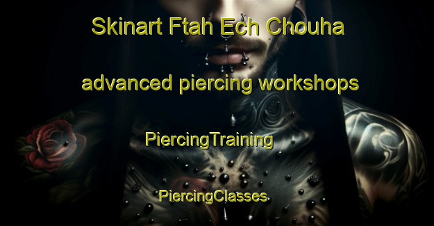Skinart Ftah Ech Chouha advanced piercing workshops | PiercingTraining | PiercingClasses | SkinartTraining-Lebanon