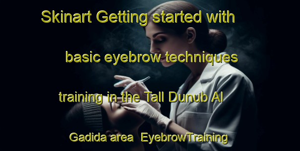 Skinart Getting started with basic eyebrow techniques training in the Tall Dunub Al Gadida area | EyebrowTraining | EyebrowClasses | SkinartTraining-Lebanon