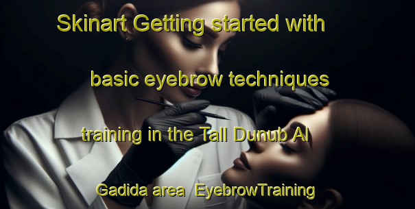 Skinart Getting started with basic eyebrow techniques training in the Tall Dunub Al Gadida area | EyebrowTraining | EyebrowClasses | SkinartTraining-Lebanon