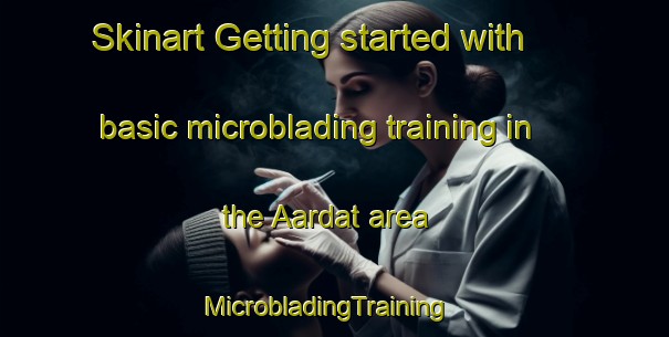 Skinart Getting started with basic microblading training in the Aardat area | MicrobladingTraining | MicrobladingClasses | SkinartTraining-Lebanon