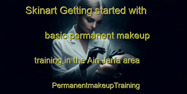 Skinart Getting started with basic permanent makeup training in the Ain Jarfa area | PermanentmakeupTraining | PermanentmakeupClasses | SkinartTraining-Lebanon
