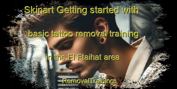 Skinart Getting started with basic tattoo removal training in the El Ftaihat area | RemovalTraining | RemovalClasses | SkinartTraining-Lebanon