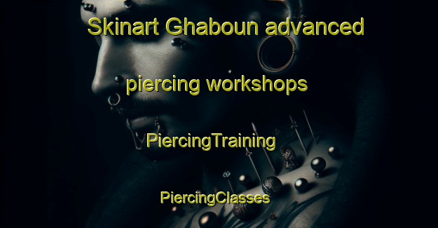Skinart Ghaboun advanced piercing workshops | PiercingTraining | PiercingClasses | SkinartTraining-Lebanon
