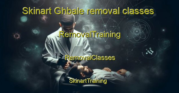 Skinart Ghbale removal classes | RemovalTraining | RemovalClasses | SkinartTraining-Lebanon