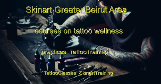 Skinart Greater Beirut Area courses on tattoo wellness practices | TattooTraining | TattooClasses | SkinartTraining-Lebanon