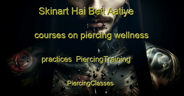 Skinart Hai Beit Aatiye courses on piercing wellness practices | PiercingTraining | PiercingClasses | SkinartTraining-Lebanon