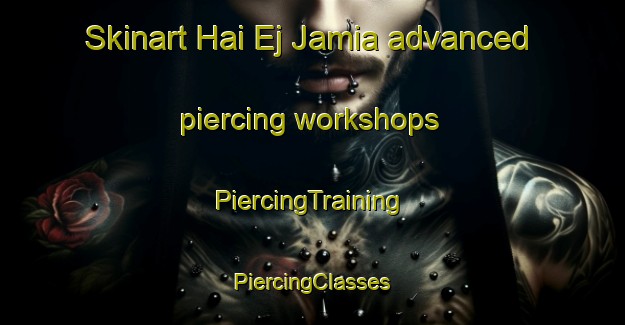 Skinart Hai Ej Jamia advanced piercing workshops | #PiercingTraining #PiercingClasses #SkinartTraining-Lebanon