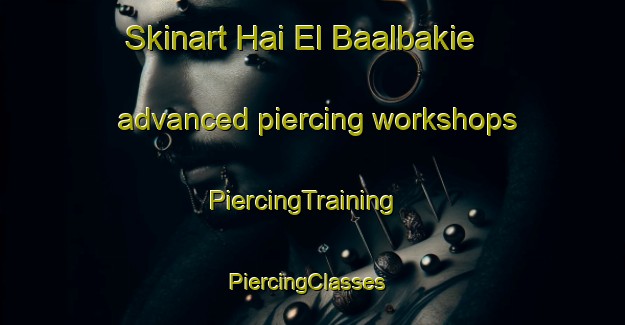 Skinart Hai El Baalbakie advanced piercing workshops | PiercingTraining | PiercingClasses | SkinartTraining-Lebanon