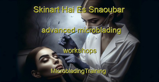 Skinart Hai Es Snaoubar advanced microblading workshops | #MicrobladingTraining #MicrobladingClasses #SkinartTraining-Lebanon