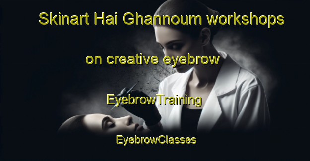 Skinart Hai Ghannoum workshops on creative eyebrow | EyebrowTraining | EyebrowClasses | SkinartTraining-Lebanon