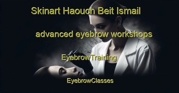 Skinart Haouch Beit Ismail advanced eyebrow workshops | EyebrowTraining | EyebrowClasses | SkinartTraining-Lebanon