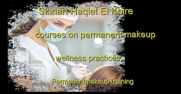 Skinart Haqlet El Kbire courses on permanent makeup wellness practices | PermanentmakeupTraining | PermanentmakeupClasses | SkinartTraining-Lebanon