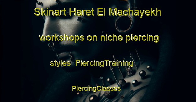 Skinart Haret El Machayekh workshops on niche piercing styles | PiercingTraining | PiercingClasses | SkinartTraining-Lebanon
