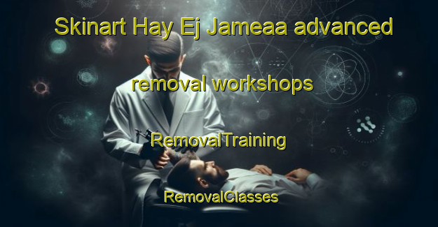 Skinart Hay Ej Jameaa advanced removal workshops | RemovalTraining | RemovalClasses | SkinartTraining-Lebanon